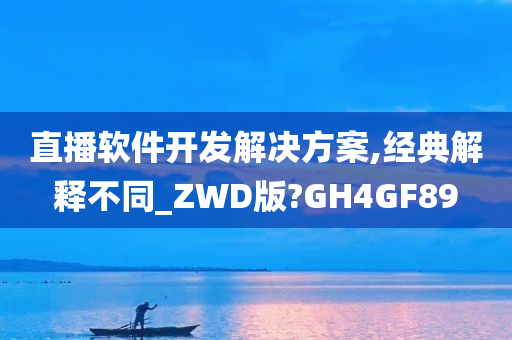 直播软件开发解决方案,经典解释不同_ZWD版?GH4GF89