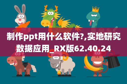 制作ppt用什么软件?,实地研究数据应用_RX版62.40.24