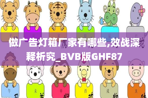 做广告灯箱厂家有哪些,效战深释析究_BVB版GHF87