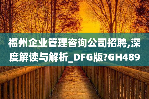 福州企业管理咨询公司招聘,深度解读与解析_DFG版?GH489