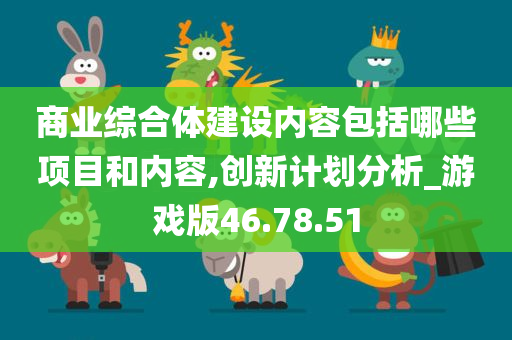 商业综合体建设内容包括哪些项目和内容,创新计划分析_游戏版46.78.51