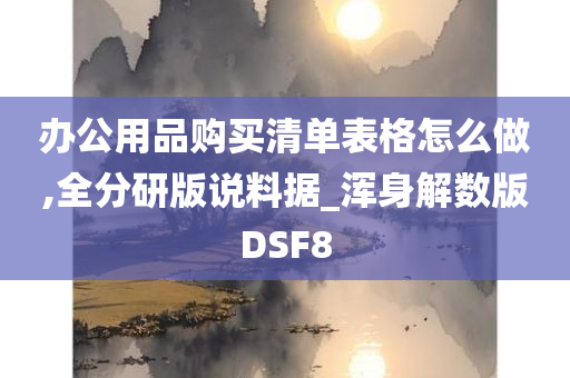 办公用品购买清单表格怎么做,全分研版说料据_浑身解数版DSF8