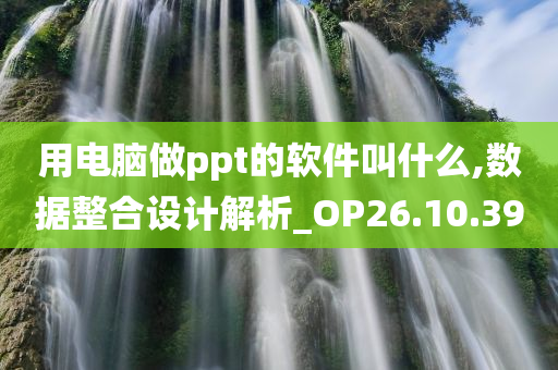 用电脑做ppt的软件叫什么,数据整合设计解析_OP26.10.39