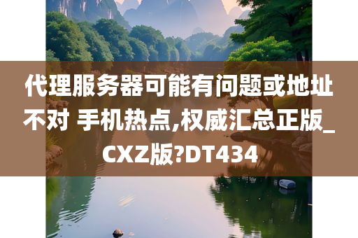 代理服务器可能有问题或地址不对 手机热点,权威汇总正版_CXZ版?DT434