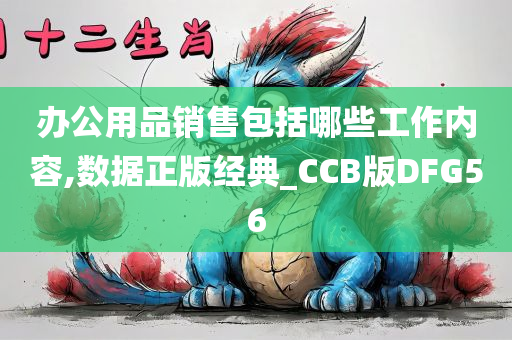 办公用品销售包括哪些工作内容,数据正版经典_CCB版DFG56