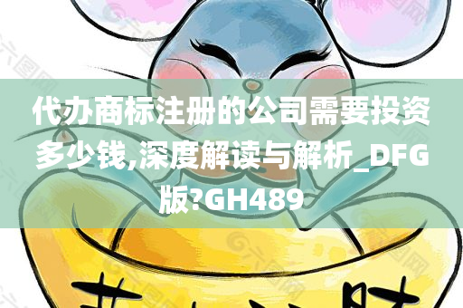 代办商标注册的公司需要投资多少钱,深度解读与解析_DFG版?GH489