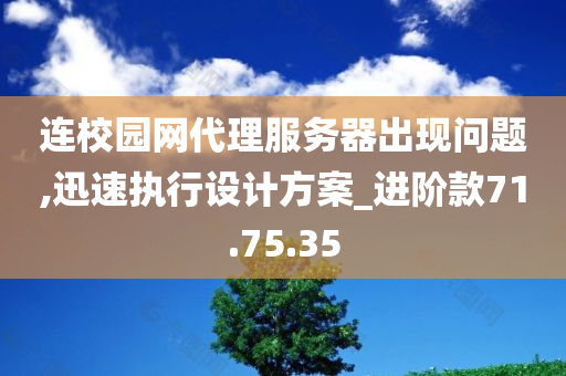 连校园网代理服务器出现问题,迅速执行设计方案_进阶款71.75.35