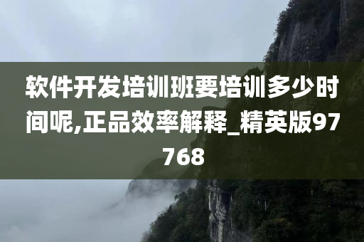 软件开发培训班要培训多少时间呢,正品效率解释_精英版97768