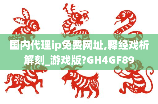 国内代理ip免费网址,释经戏析解刻_游戏版?GH4GF89