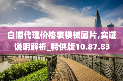 白酒代理价格表模板图片,实证说明解析_特供版10.87.83