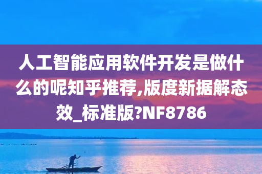 人工智能应用软件开发是做什么的呢知乎推荐,版度新据解态效_标准版?NF8786