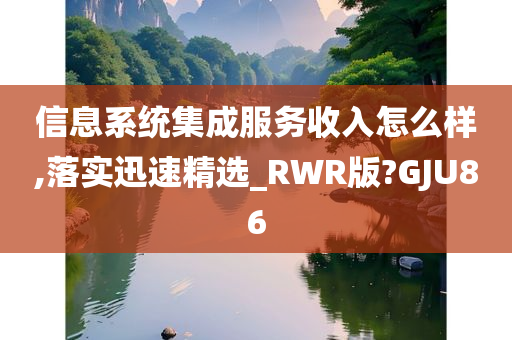 信息系统集成服务收入怎么样,落实迅速精选_RWR版?GJU86