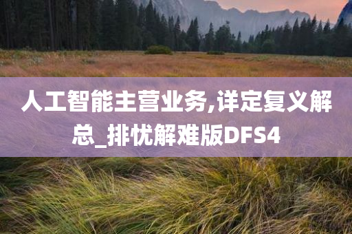 人工智能主营业务,详定复义解总_排忧解难版DFS4