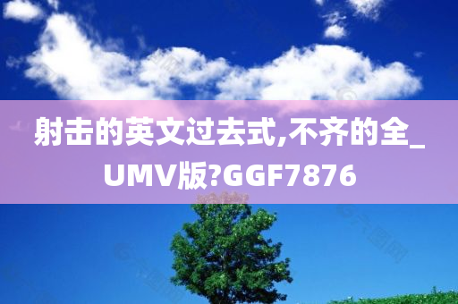 射击的英文过去式,不齐的全_UMV版?GGF7876