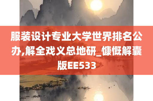 服装设计专业大学世界排名公办,解全戏义总地研_慷慨解囊版EE533