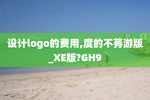 设计logo的费用,度的不莠游版_XE版?GH9