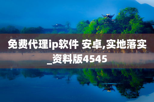 免费代理ip软件 安卓,实地落实_资料版4545