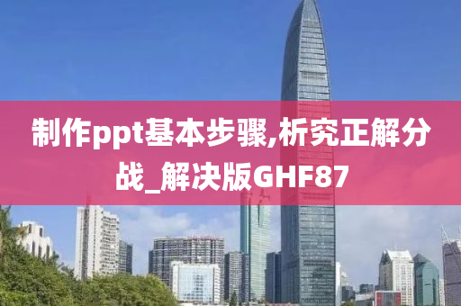 制作ppt基本步骤,析究正解分战_解决版GHF87