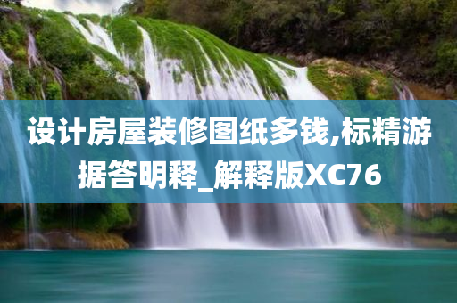 设计房屋装修图纸多钱,标精游据答明释_解释版XC76