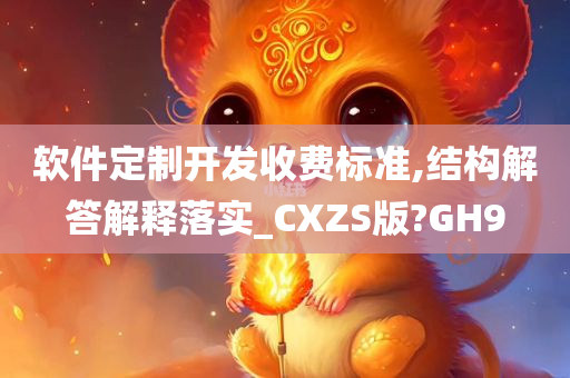 软件定制开发收费标准,结构解答解释落实_CXZS版?GH9