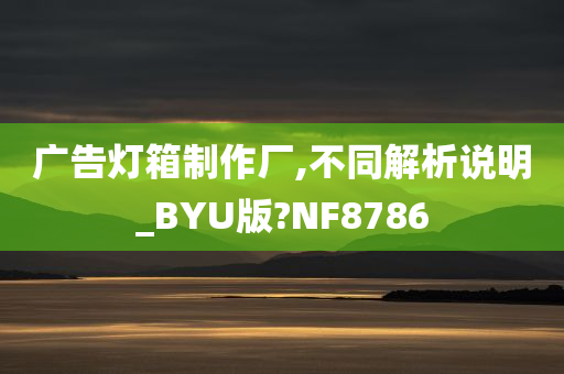 广告灯箱制作厂,不同解析说明_BYU版?NF8786