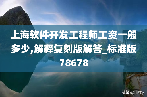 上海软件开发工程师工资一般多少,解释复刻版解答_标准版78678