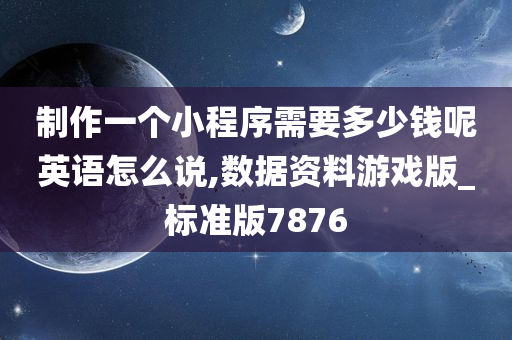 制作一个小程序需要多少钱呢英语怎么说,数据资料游戏版_标准版7876