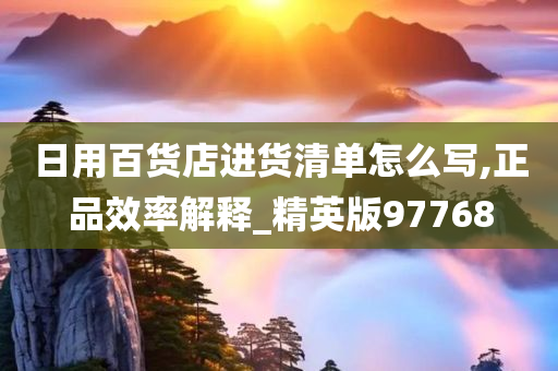 日用百货店进货清单怎么写,正品效率解释_精英版97768