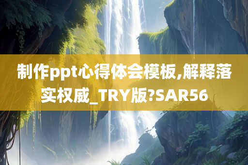 制作ppt心得体会模板,解释落实权威_TRY版?SAR56