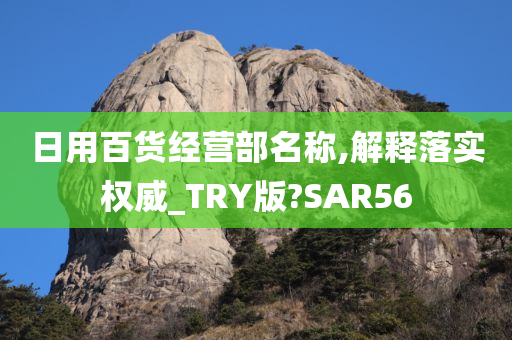 日用百货经营部名称,解释落实权威_TRY版?SAR56