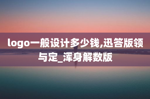 logo一般设计多少钱,迅答版领与定_浑身解数版