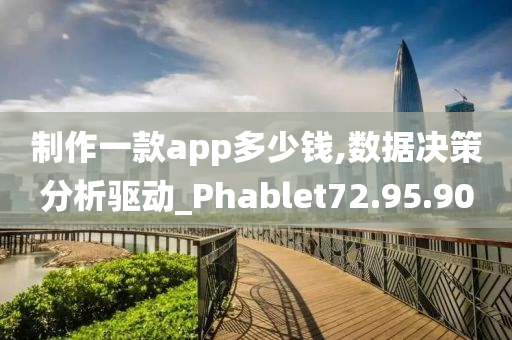 制作一款app多少钱,数据决策分析驱动_Phablet72.95.90