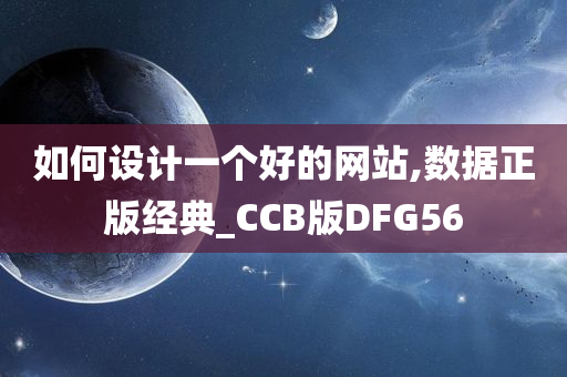 如何设计一个好的网站,数据正版经典_CCB版DFG56