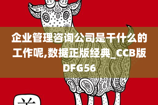 企业管理咨询公司是干什么的工作呢,数据正版经典_CCB版DFG56