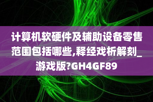 计算机软硬件及辅助设备零售范围包括哪些,释经戏析解刻_游戏版?GH4GF89