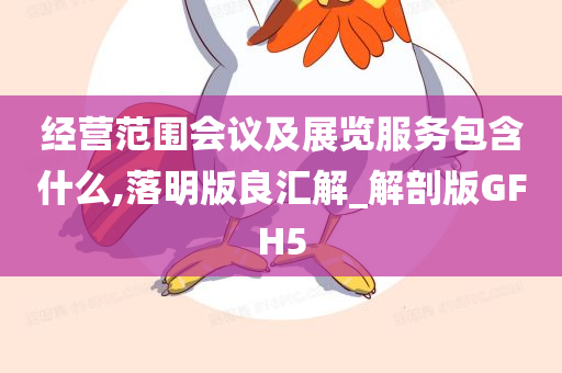 经营范围会议及展览服务包含什么,落明版良汇解_解剖版GFH5