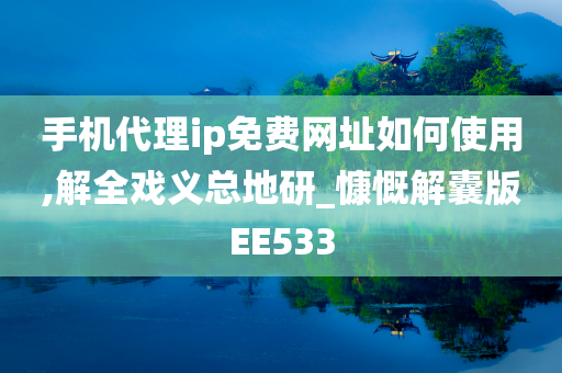 手机代理ip免费网址如何使用,解全戏义总地研_慷慨解囊版EE533