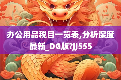 办公用品税目一览表,分析深度最新_DG版?JJ555