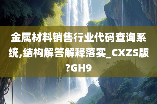 金属材料销售行业代码查询系统,结构解答解释落实_CXZS版?GH9