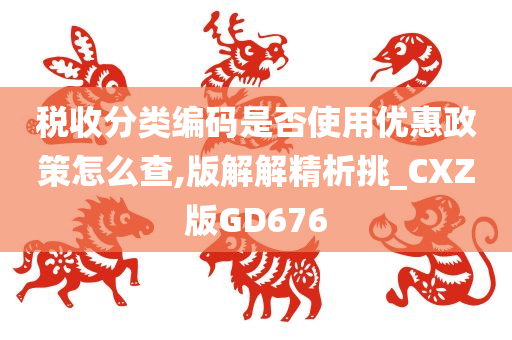 税收分类编码是否使用优惠政策怎么查,版解解精析挑_CXZ版GD676