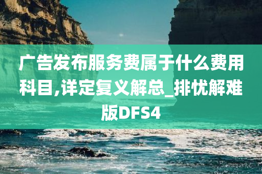 广告发布服务费属于什么费用科目,详定复义解总_排忧解难版DFS4