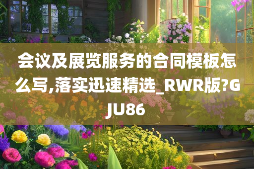 会议及展览服务的合同模板怎么写,落实迅速精选_RWR版?GJU86