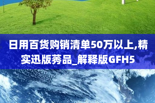 日用百货购销清单50万以上,精实迅版莠品_解释版GFH5