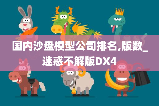 国内沙盘模型公司排名,版数_迷惑不解版DX4