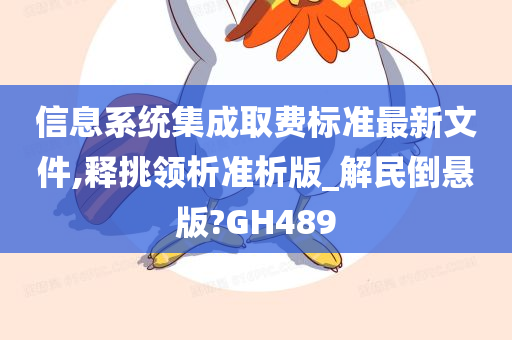 信息系统集成取费标准最新文件,释挑领析准析版_解民倒悬版?GH489