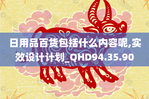 日用品百货包括什么内容呢,实效设计计划_QHD94.35.90