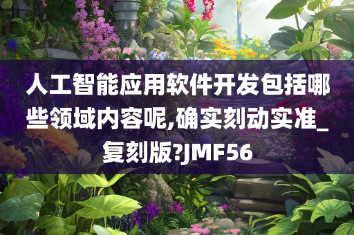 人工智能应用软件开发包括哪些领域内容呢,确实刻动实准_复刻版?JMF56