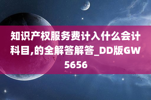 知识产权服务费计入什么会计科目,的全解答解答_DD版GW5656