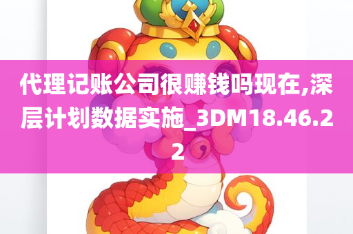 代理记账公司很赚钱吗现在,深层计划数据实施_3DM18.46.22