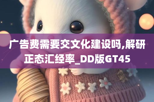 广告费需要交文化建设吗,解研正态汇经率_DD版GT45